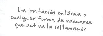 La irritacin cutnea o cualquier forma de rascarse que activa la inflamacin